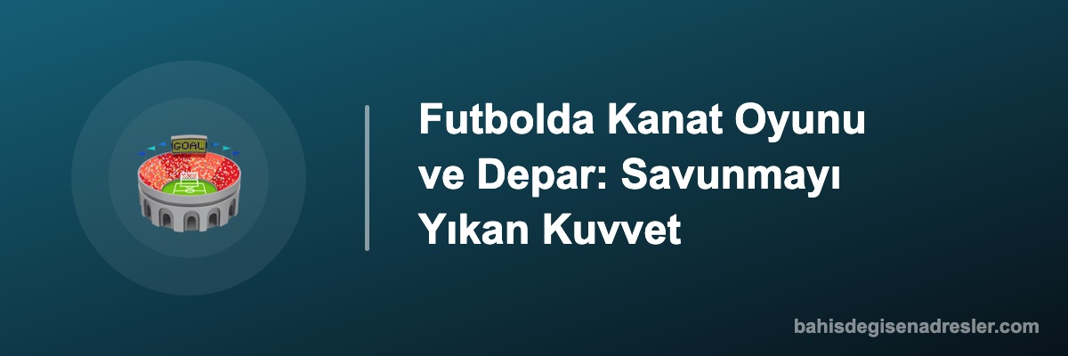 Futbolda Kanat Oyunu ve Depar: Savunmayı Yıkan Kuvvet