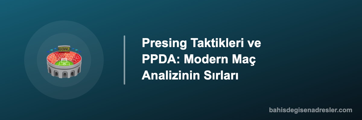 Presing Taktikleri ve PPDA: Modern Maç Analizinin Sırları