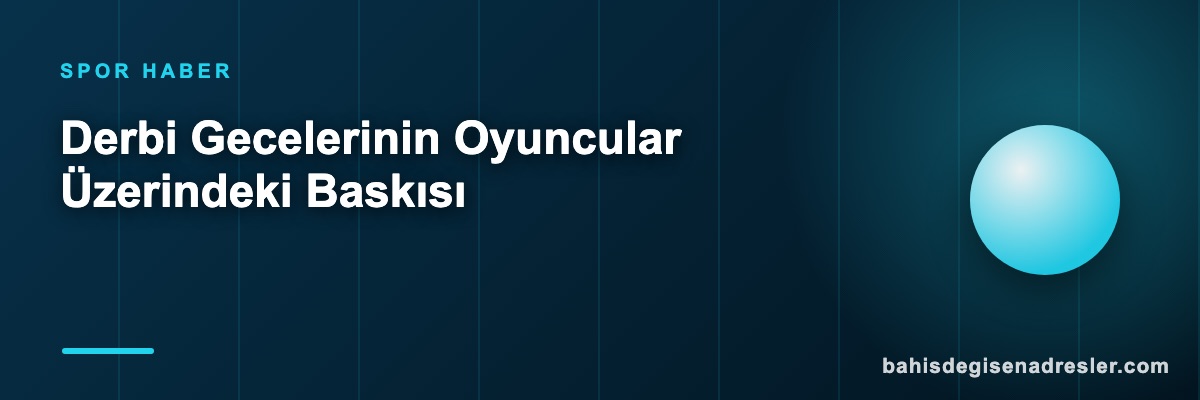 Derbi Gecelerinin Oyuncular Üzerindeki Baskısı