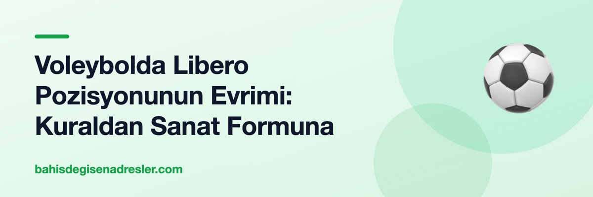 Voleybolda Libero Pozisyonunun Evrimi: Kuraldan Sanat Formuna